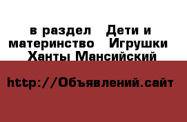  в раздел : Дети и материнство » Игрушки . Ханты-Мансийский